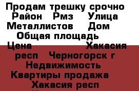 Продам трешку срочно › Район ­ Рмз  › Улица ­ Металлистов  › Дом ­ 26 › Общая площадь ­ 76 › Цена ­ 1 400 000 - Хакасия респ., Черногорск г. Недвижимость » Квартиры продажа   . Хакасия респ.,Черногорск г.